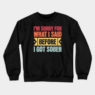 I'm Sorry For What I Said Before I Got Sober Crewneck Sweatshirt